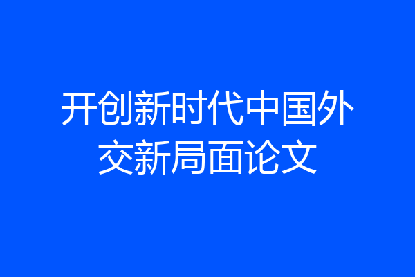 开创新时代中国外交新局面论文