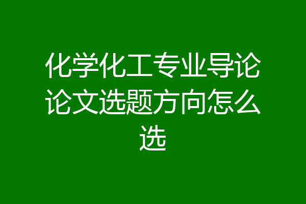化学化工专业导论论文选题方向怎么选