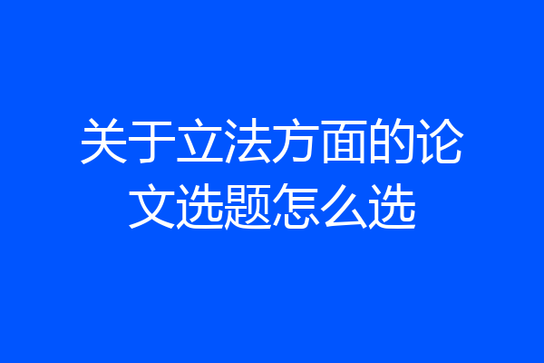 关于立法方面的论文选题怎么选