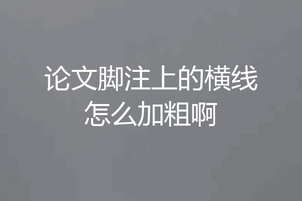 论文脚注上的横线怎么加粗啊