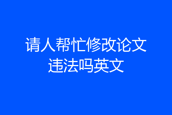 请人帮忙修改论文违法吗英文