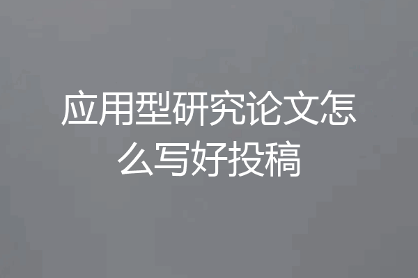 应用型研究论文怎么写好投稿