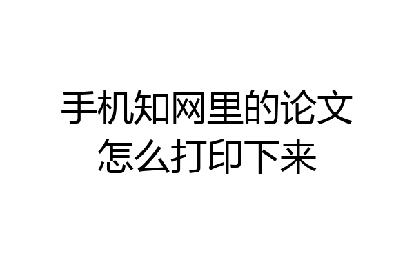 手机知网里的论文怎么打印下来