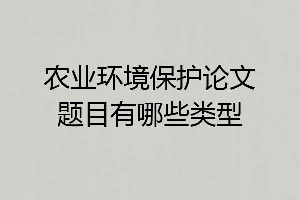 农业环境保护论文题目有哪些类型