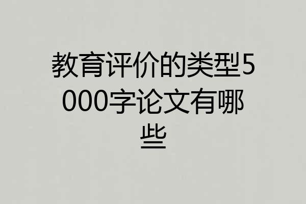 教育评价的类型5000字论文有哪些