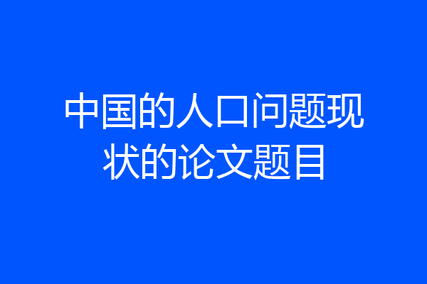 中国的人口问题现状的论文题目