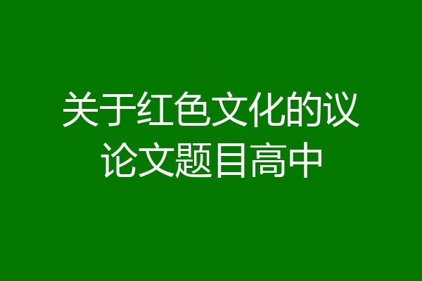 关于红色文化的议论文题目高中