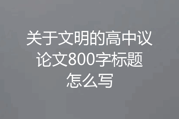 关于文明的高中议论文800字标题怎么写