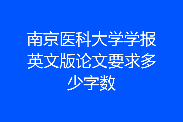 南京医科大学学报英文版论文要求多少字数