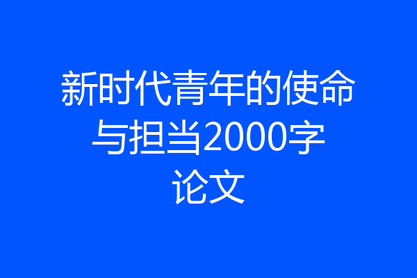 新时代青年的使命与担当2000字论文