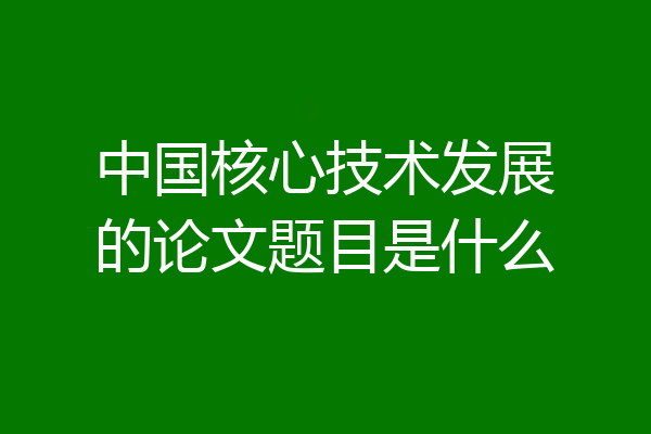 中国核心技术发展的论文题目是什么