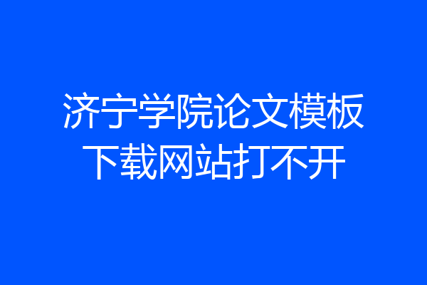 济宁学院论文模板下载网站打不开