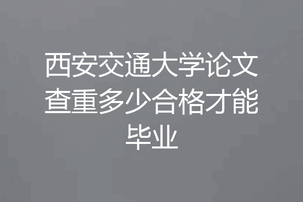西安交通大学论文查重多少合格才能毕业