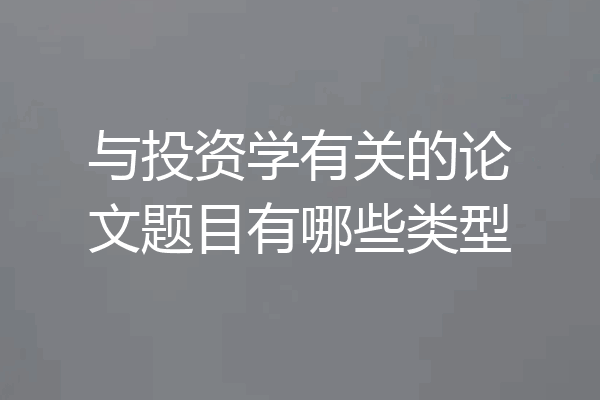 与投资学有关的论文题目有哪些类型