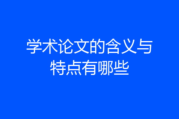 学术论文的含义与特点有哪些