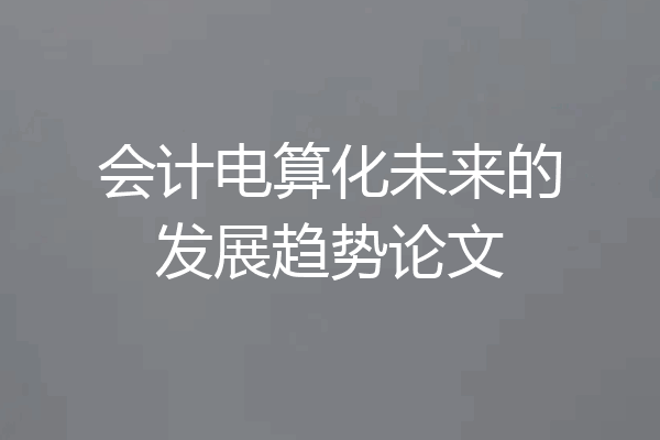 会计电算化未来的发展趋势论文