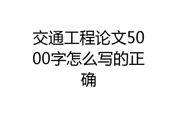 交通工程论文5000字怎么写的正确