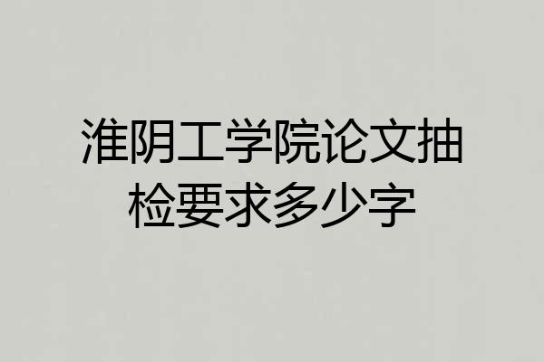 淮阴工学院论文抽检要求多少字