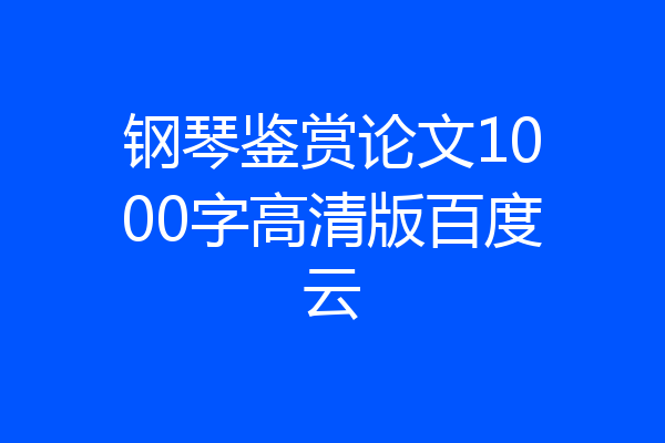 钢琴鉴赏论文1000字高清版百度云