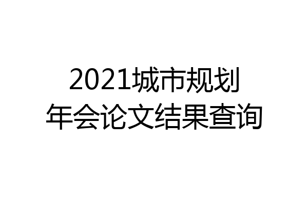2021城市规划年会论文结果查询