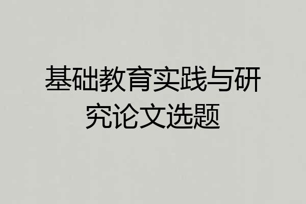 基础教育实践与研究论文选题