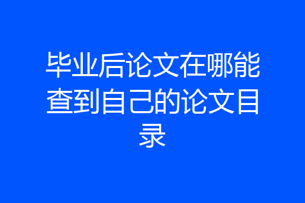 毕业后论文在哪能查到自己的论文目录