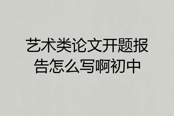 艺术类论文开题报告怎么写啊初中