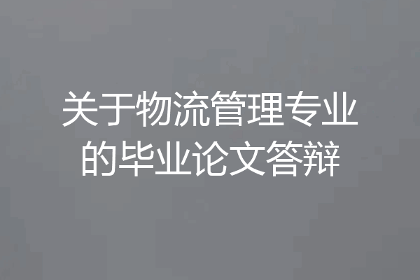 关于物流管理专业的毕业论文答辩