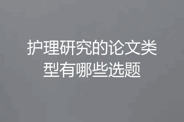 护理研究的论文类型有哪些选题