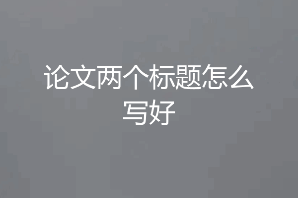 论文两个标题怎么写好