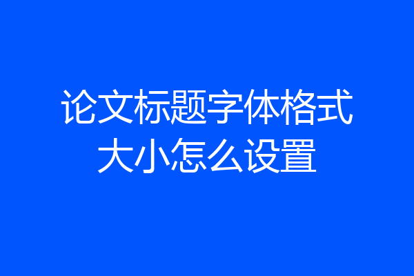 论文标题字体格式大小怎么设置