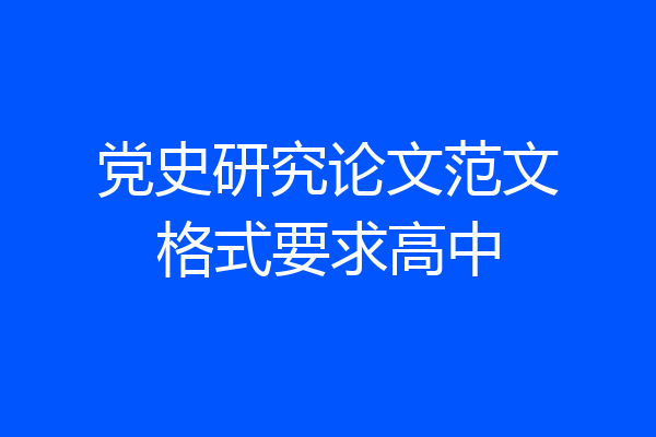 党史研究论文范文格式要求高中