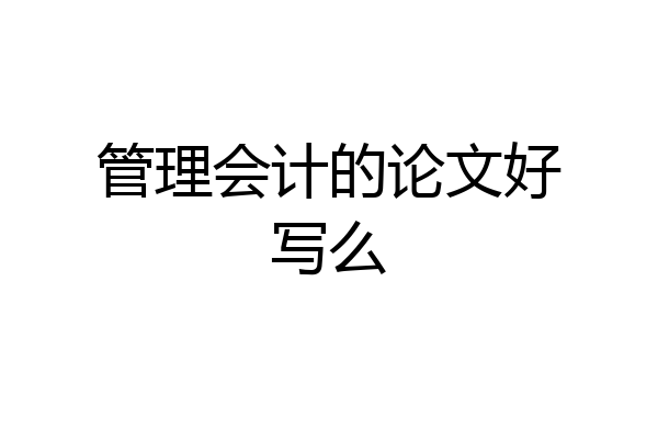 管理会计的论文好写么