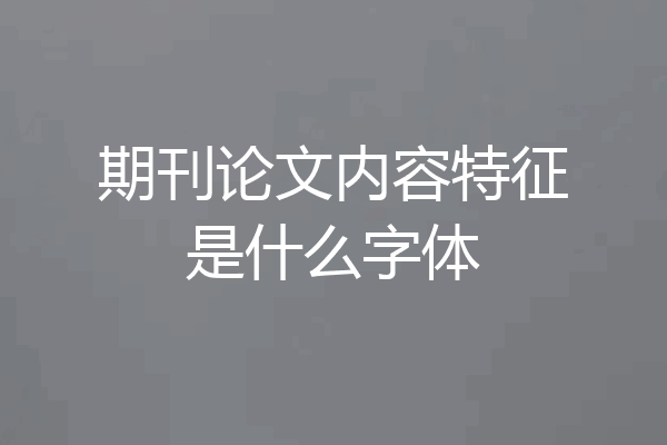 期刊论文内容特征是什么字体