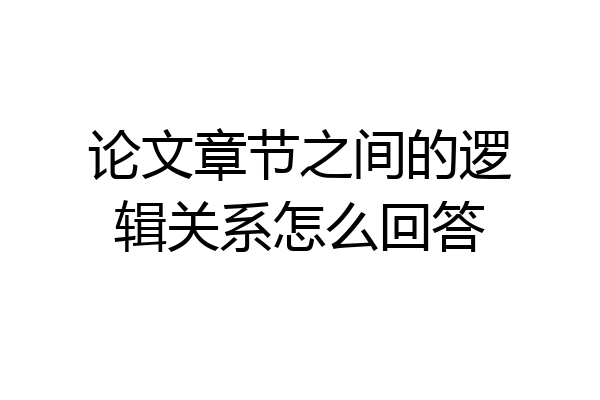 论文章节之间的逻辑关系怎么回答