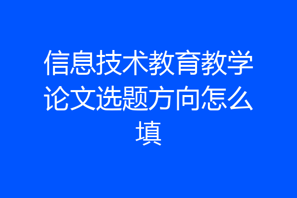 信息技术教育教学论文选题方向怎么填