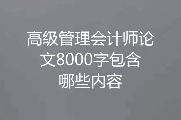 高级管理会计师论文8000字包含哪些内容