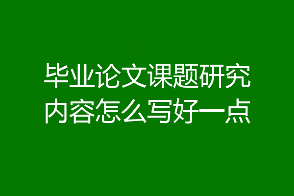 毕业论文课题研究内容怎么写好一点