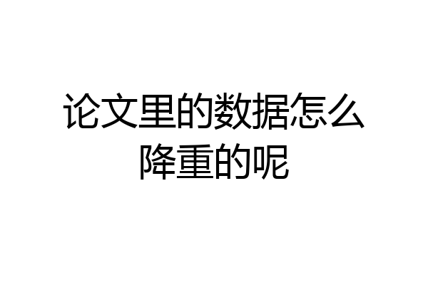 论文里的数据怎么降重的呢