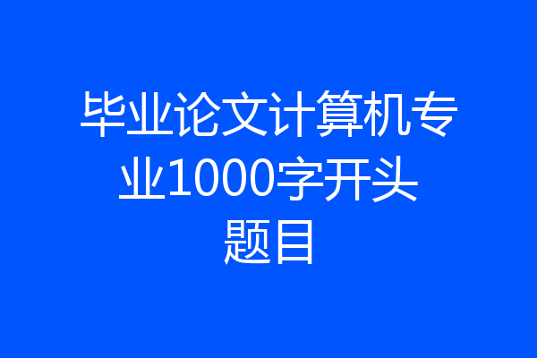 毕业论文计算机专业1000字开头题目