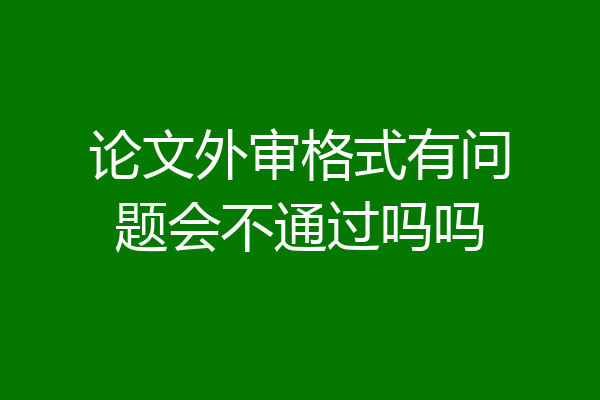 论文外审格式有问题会不通过吗吗