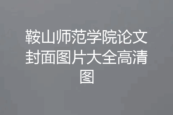 鞍山师范学院论文封面图片大全高清图