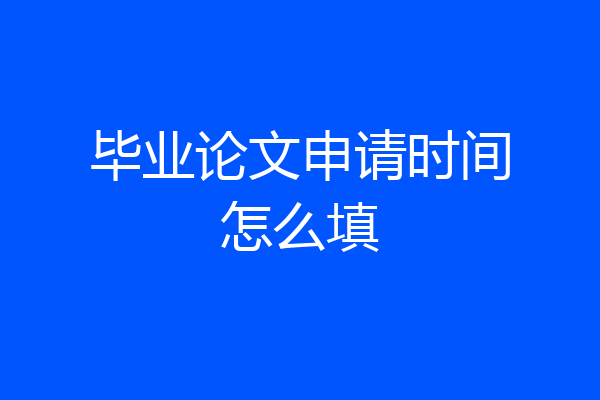 毕业论文申请时间怎么填
