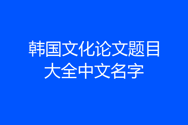 韩国文化论文题目大全中文名字