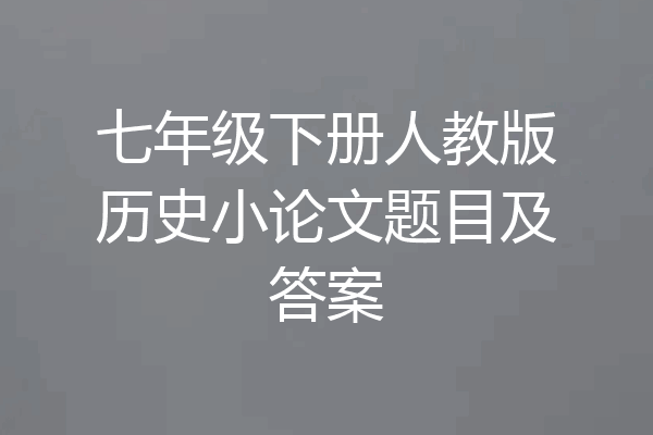 七年级下册人教版历史小论文题目及答案