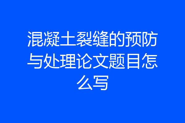 混凝土裂缝的预防与处理论文题目怎么写