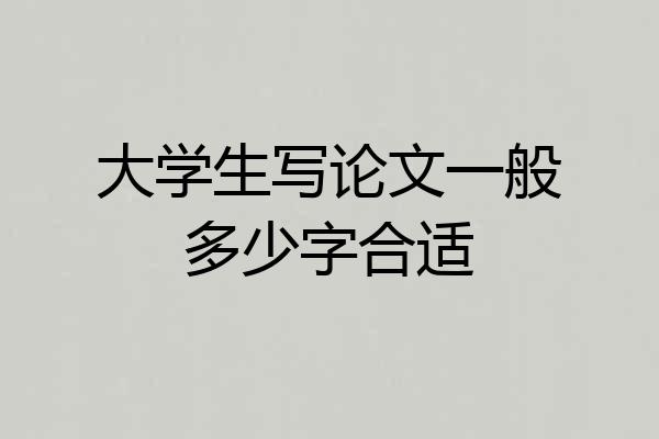 大学生写论文一般多少字合适