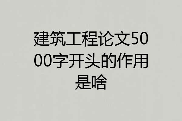 建筑工程论文5000字开头的作用是啥