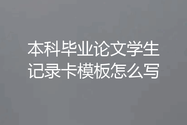 本科毕业论文学生记录卡模板怎么写