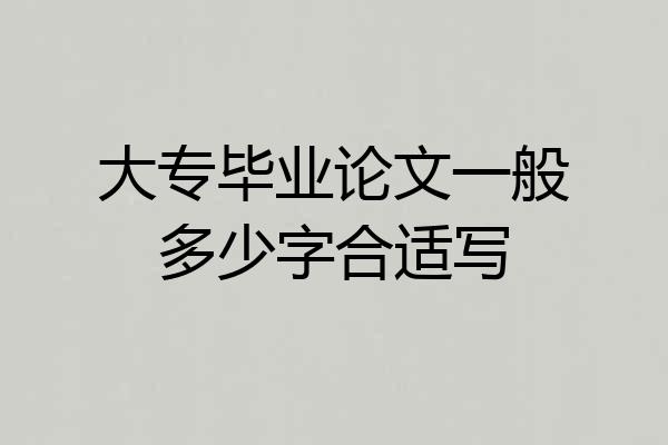 大专毕业论文一般多少字合适写
